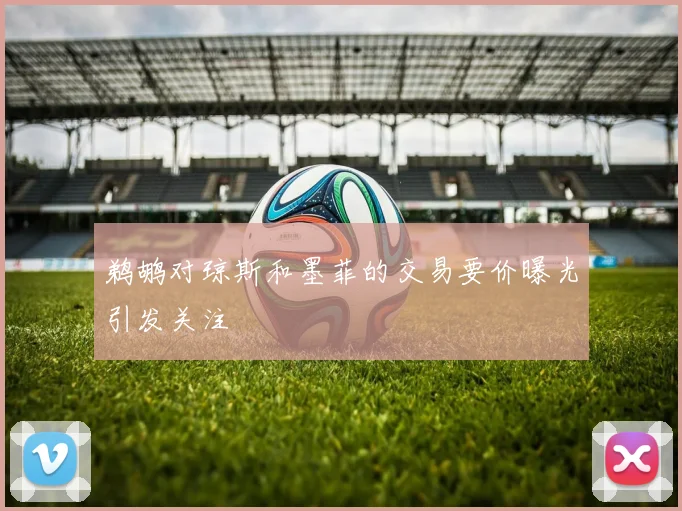 鹈鹕对琼斯和墨菲的交易要价曝光引发关注
