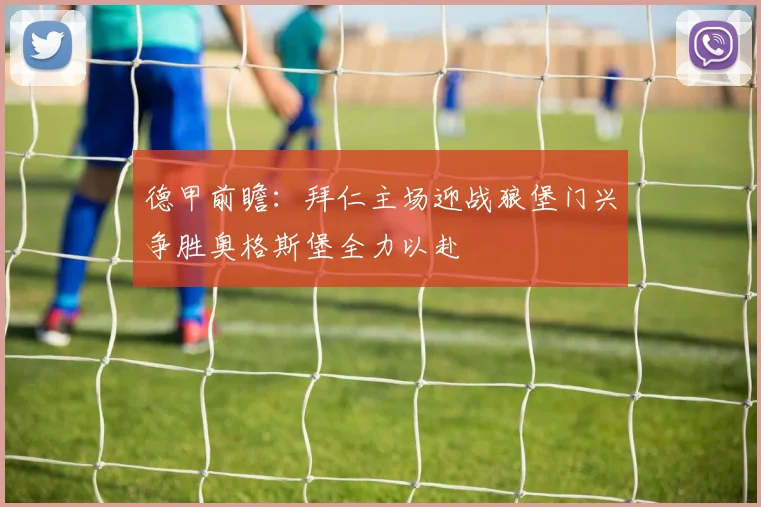 德甲前瞻：拜仁主场迎战狼堡门兴争胜奥格斯堡全力以赴