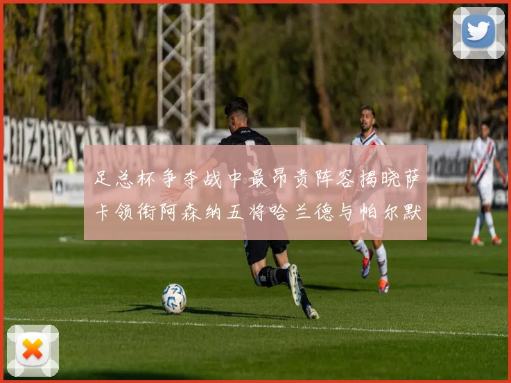 足总杯争夺战中最昂贵阵容揭晓萨卡领衔阿森纳五将哈兰德与帕尔默同在列