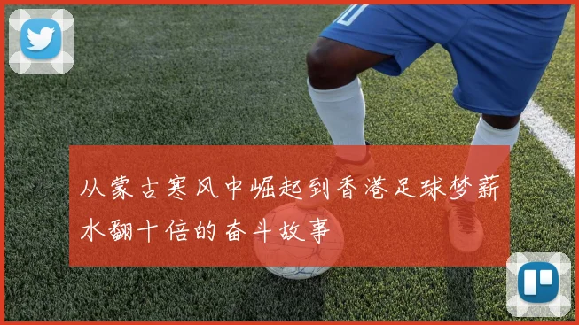 从蒙古寒风中崛起到香港足球梦薪水翻十倍的奋斗故事