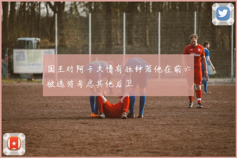 国王对阿卡夫情有独钟若他在前六被选将考虑其他后卫