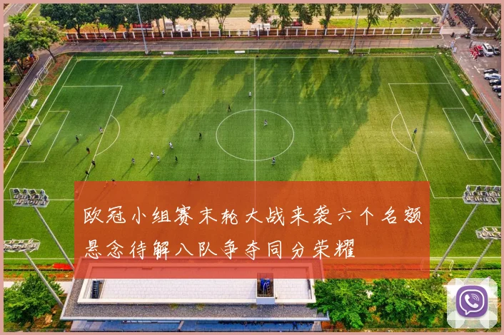 欧冠小组赛末轮大战来袭六个名额悬念待解八队争夺同分荣耀